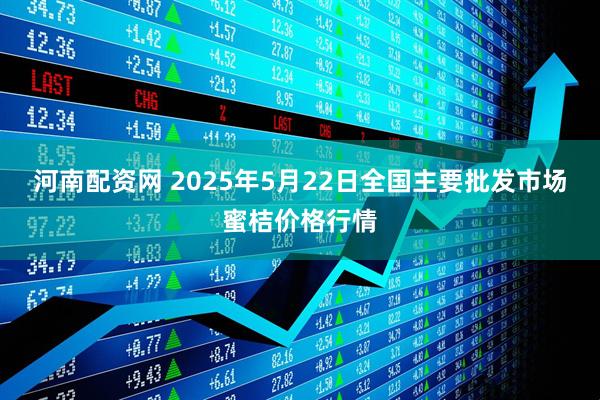 河南配资网 2025年5月22日全国主要批发市场蜜桔价格行情